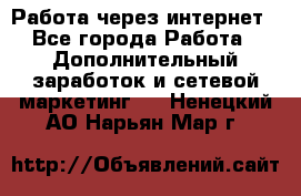 Работа через интернет - Все города Работа » Дополнительный заработок и сетевой маркетинг   . Ненецкий АО,Нарьян-Мар г.